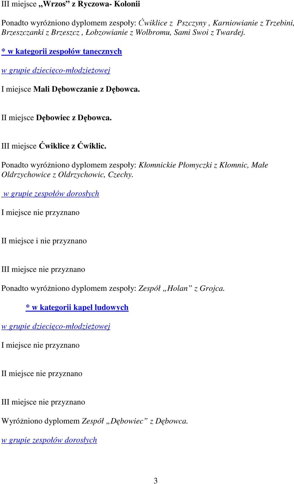 III miejsce Ćwiklice z Ćwiklic. Ponadto wyróŝniono dyplomem zespoły: Kłomnickie Płomyczki z Kłomnic, Małe Oldrzychowice z Oldrzychowic, Czechy.