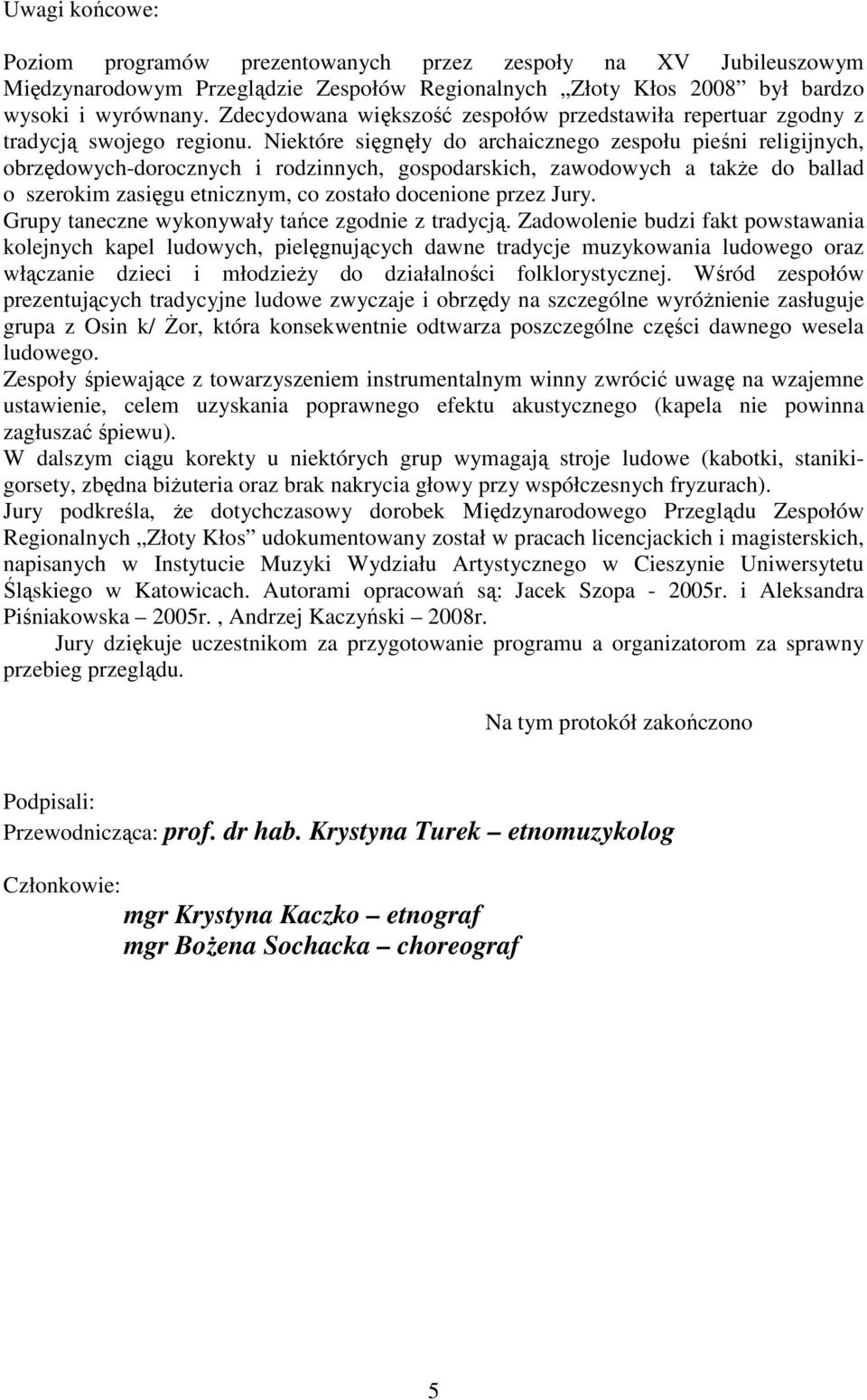 Niektóre sięgnęły do archaicznego zespołu pieśni religijnych, obrzędowych-dorocznych i rodzinnych, gospodarskich, zawodowych a takŝe do ballad o szerokim zasięgu etnicznym, co zostało docenione przez