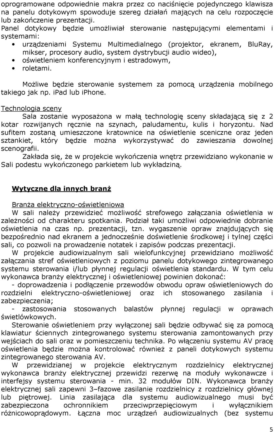 wideo), oświetleniem konferencyjnym i estradowym, roletami. Możliwe będzie sterowanie systemem za pomocą urządzenia mobilnego takiego jak np. ipad lub iphone.