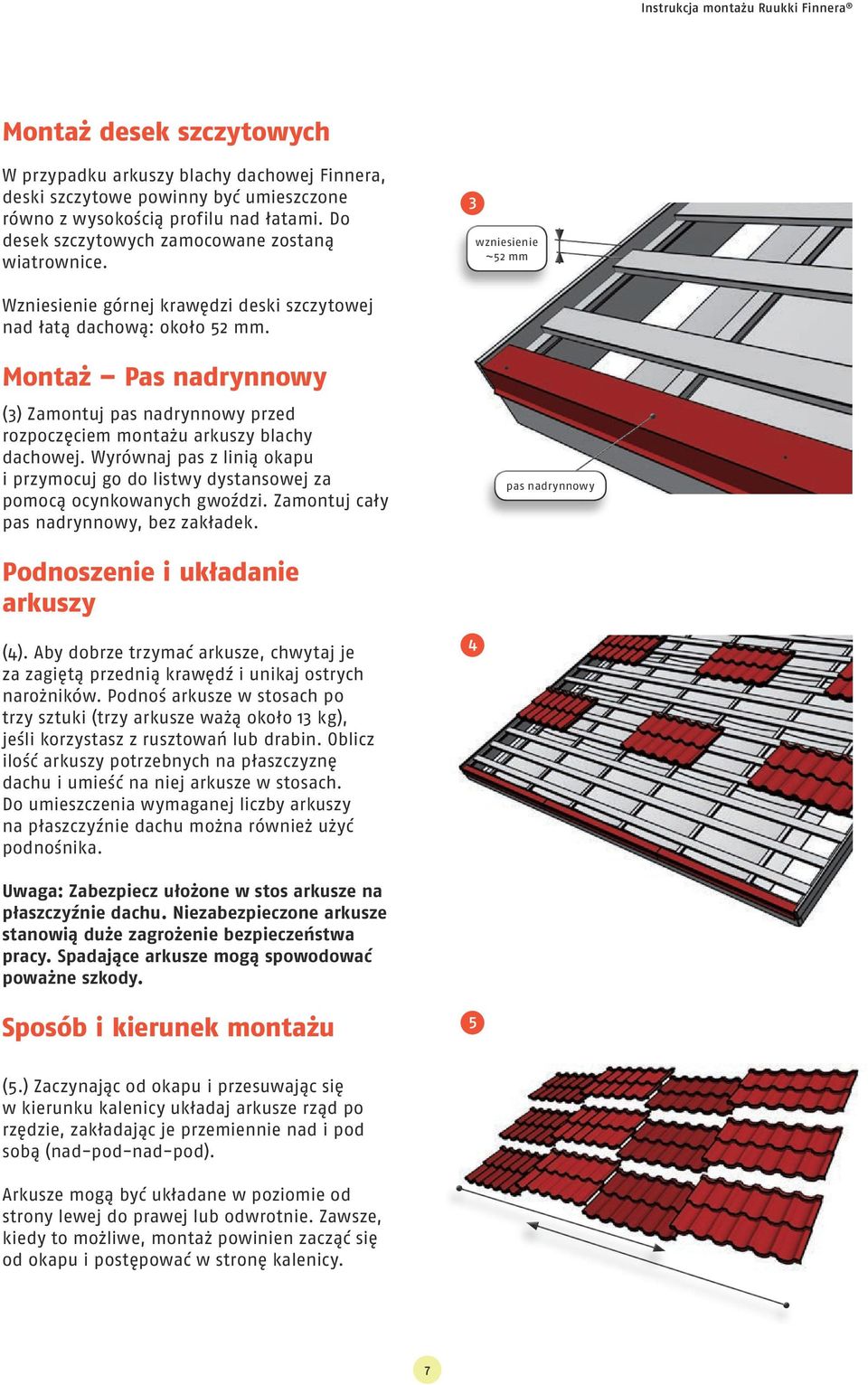 Montaż Pas nadrynnowy (3) Zamontuj pas nadrynnowy przed rozpoczęciem montażu arkuszy blachy dachowej. Wyrównaj pas z linią okapu i przymocuj go do listwy dystansowej za pomocą ocynkowanych gwoździ.