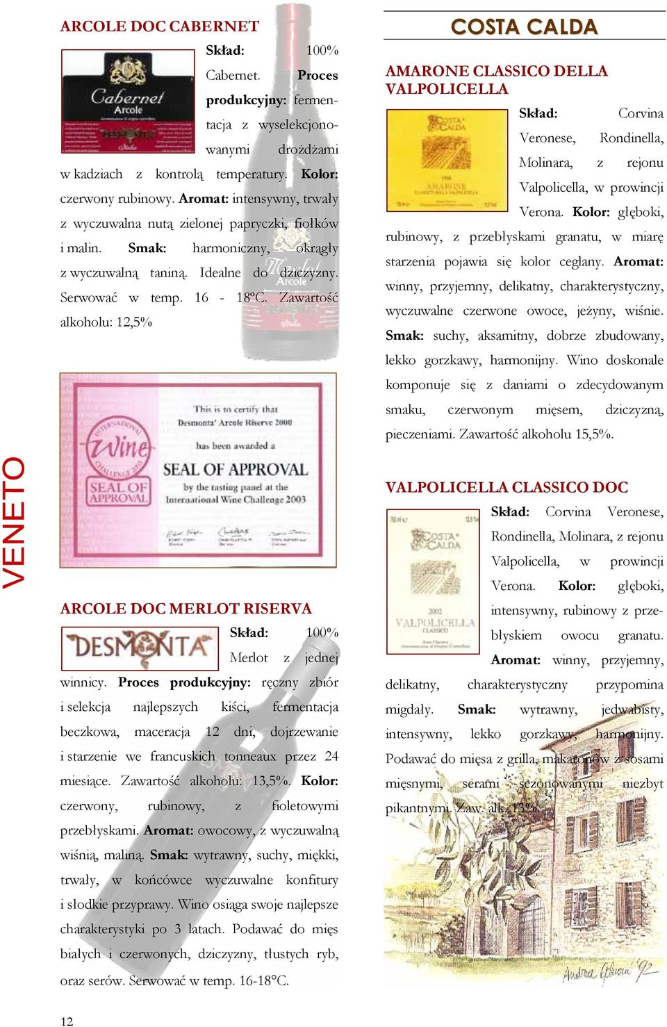 Zawartość alkoholu: 12,5% COSTA CALDA AMARONE CLASSICO DELLA VALPOLICELLA Skład: Corvina Veronese, Rondinella, Molinara, z rejonu Valpolicella, w prowincji Verona.