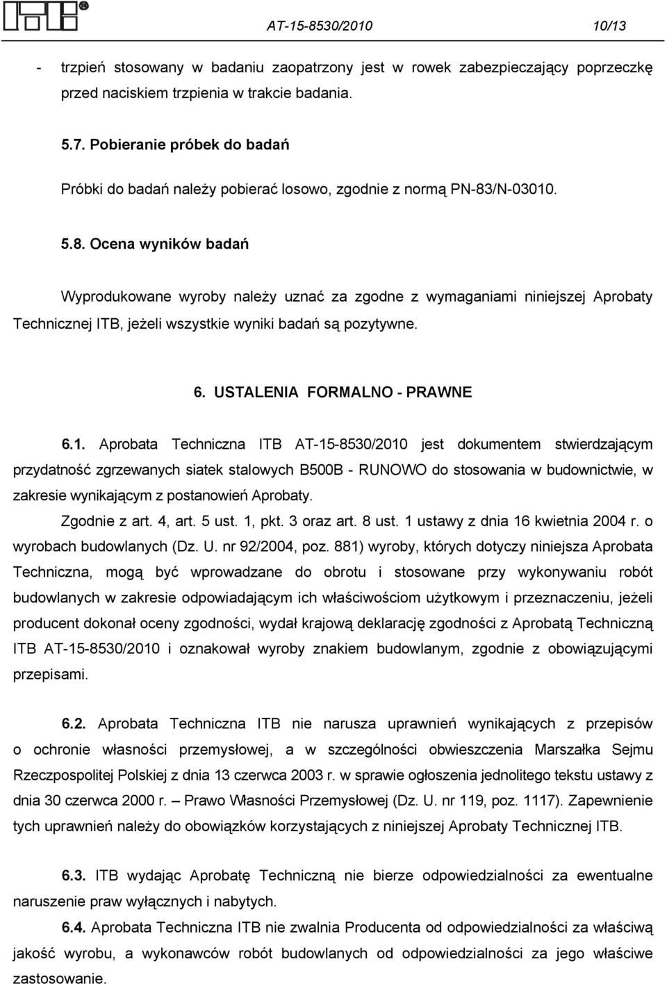 /N-03010. 5.8. Ocena wyników badań Wyprodukowane wyroby należy uznać za zgodne z wymaganiami niniejszej Aprobaty Technicznej ITB, jeżeli wszystkie wyniki badań są pozytywne. 6.