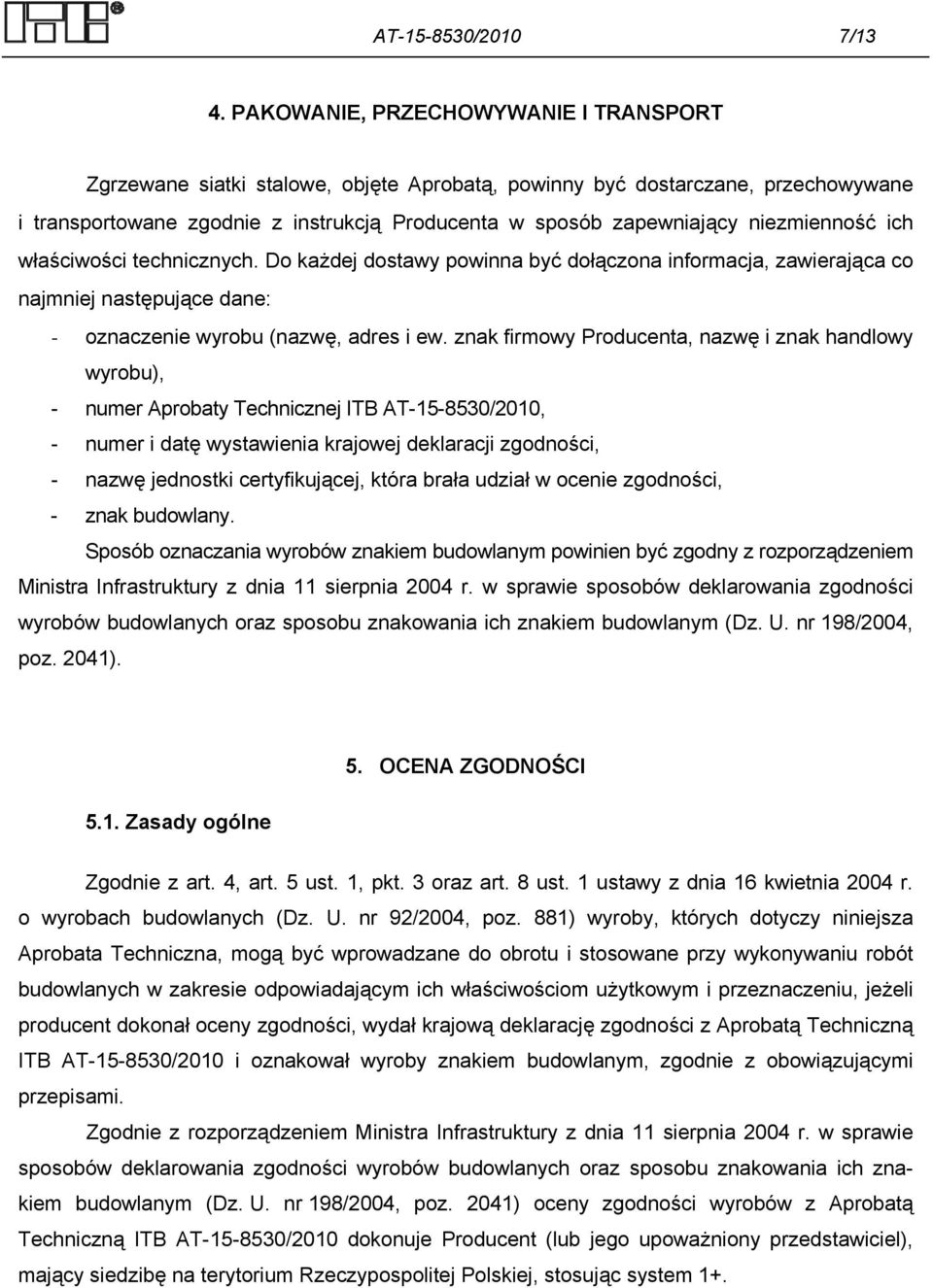 niezmienność ich właściwości technicznych. Do każdej dostawy powinna być dołączona informacja, zawierająca co najmniej następujące dane: - oznaczenie wyrobu (nazwę, adres i ew.