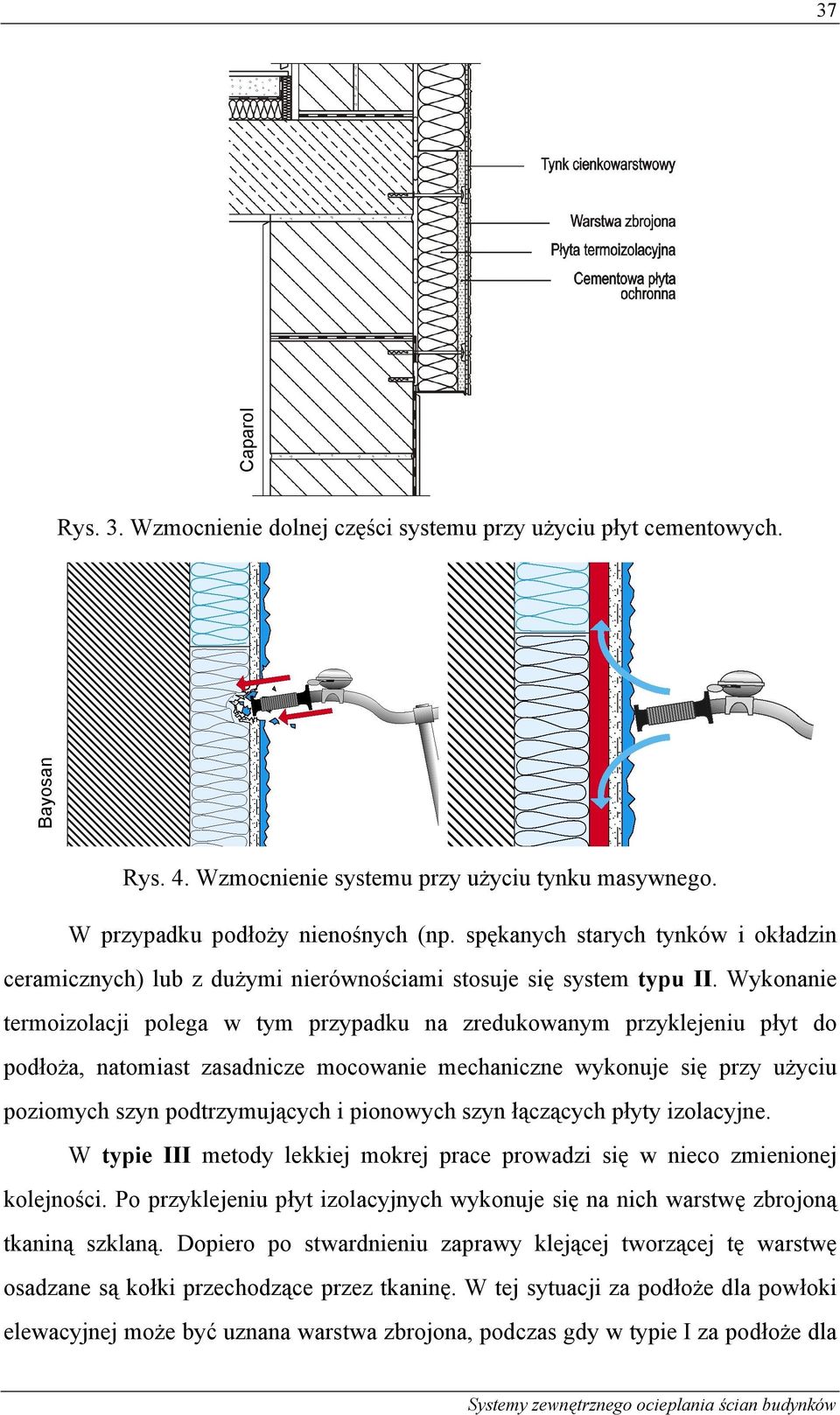 Wykonanie termoizolacji polega w tym przypadku na zredukowanym przyklejeniu płyt do podłoża, natomiast zasadnicze mocowanie mechaniczne wykonuje się przy użyciu poziomych szyn podtrzymujących i