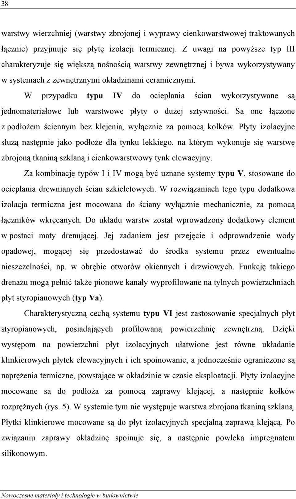 W przypadku typu IV do ocieplania ścian wykorzystywane są jednomateriałowe lub warstwowe płyty o dużej sztywności. Są one łączone z podłożem ściennym bez klejenia, wyłącznie za pomocą kołków.