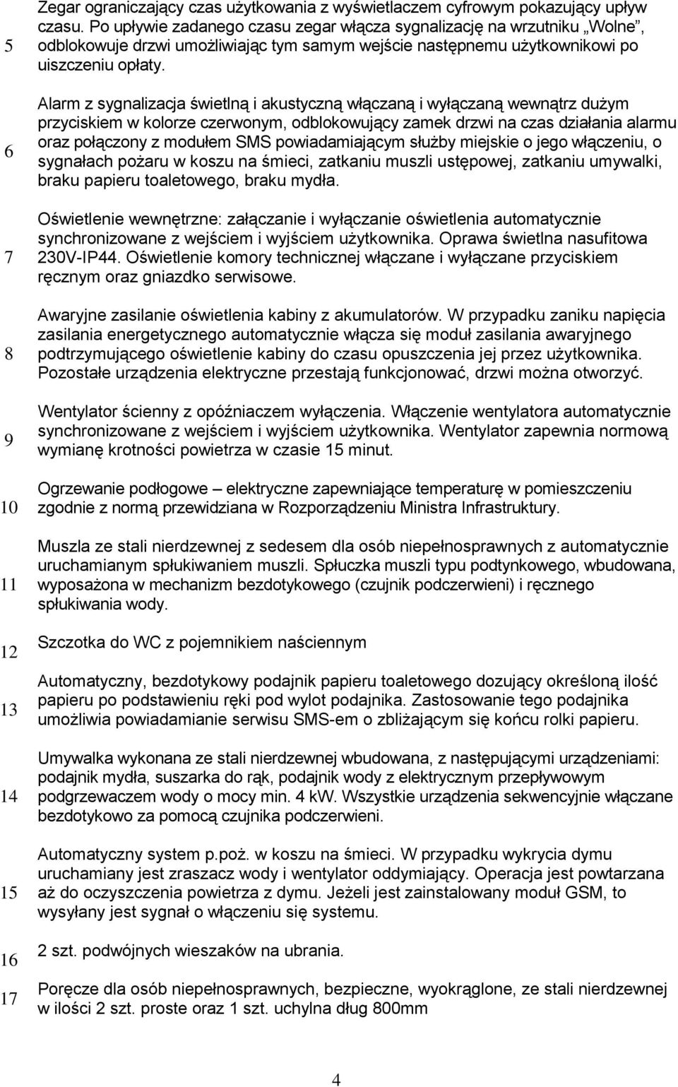 Alarm z sygnalizacja świetlną i akustyczną włączaną i wyłączaną wewnątrz dużym przyciskiem w kolorze czerwonym, odblokowujący zamek drzwi na czas działania alarmu oraz połączony z modułem SMS