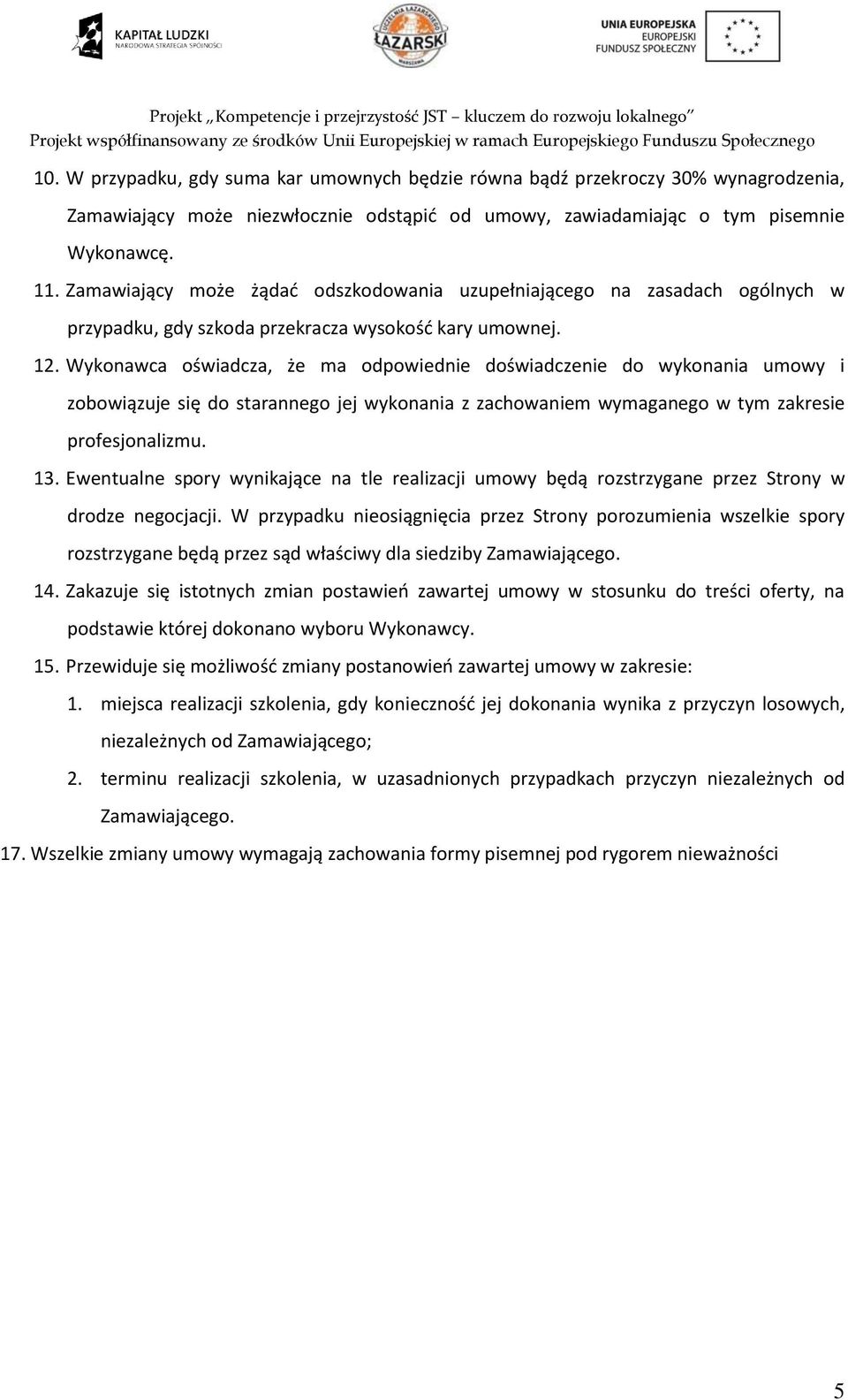 Wykonawca oświadcza, że ma odpowiednie doświadczenie do wykonania umowy i zobowiązuje się do starannego jej wykonania z zachowaniem wymaganego w tym zakresie profesjonalizmu. 13.