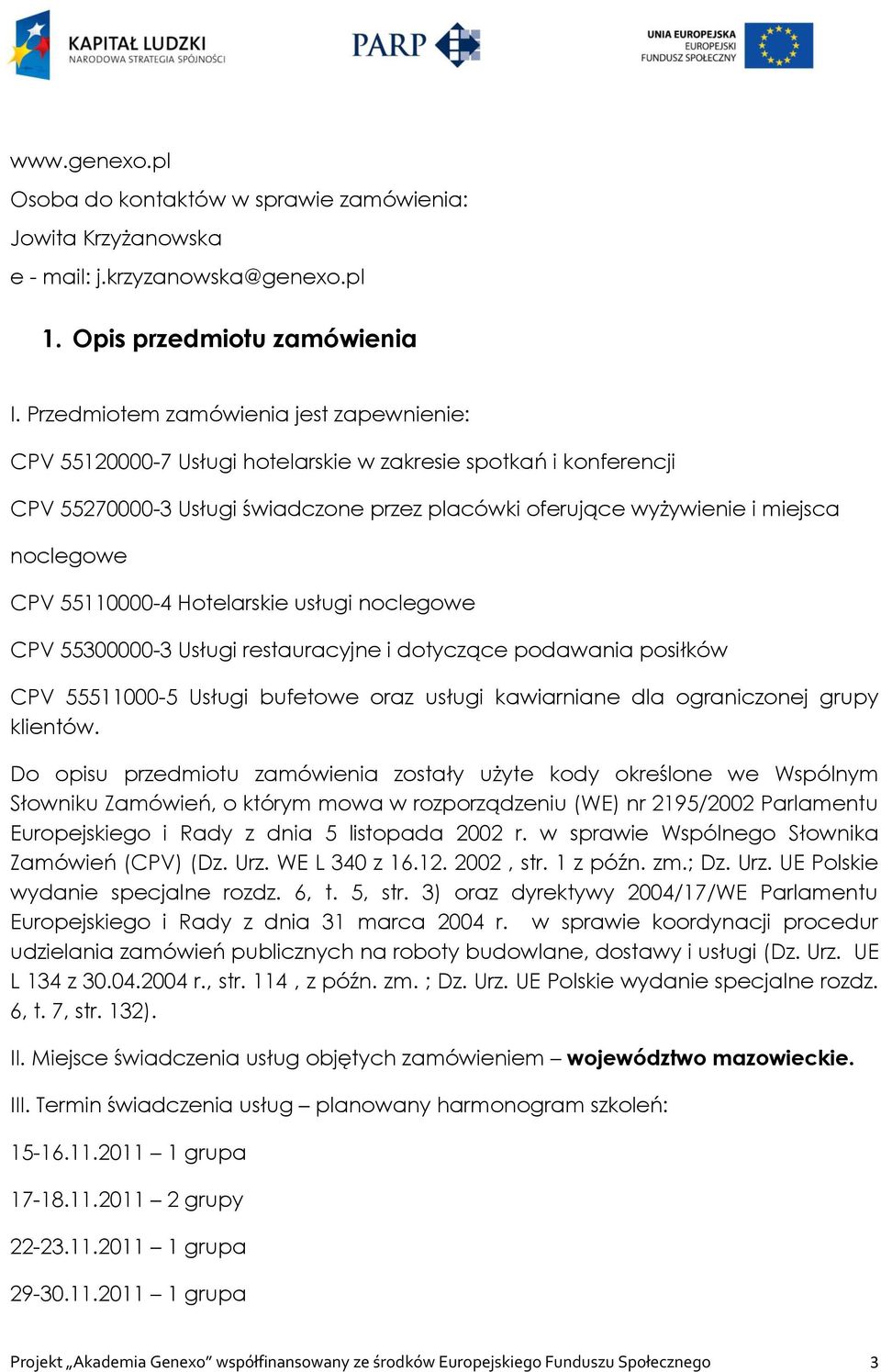 CPV 55110000-4 Hotelarskie usługi noclegowe CPV 55300000-3 Usługi restauracyjne i dotyczące podawania posiłków CPV 55511000-5 Usługi bufetowe oraz usługi kawiarniane dla ograniczonej grupy klientów.