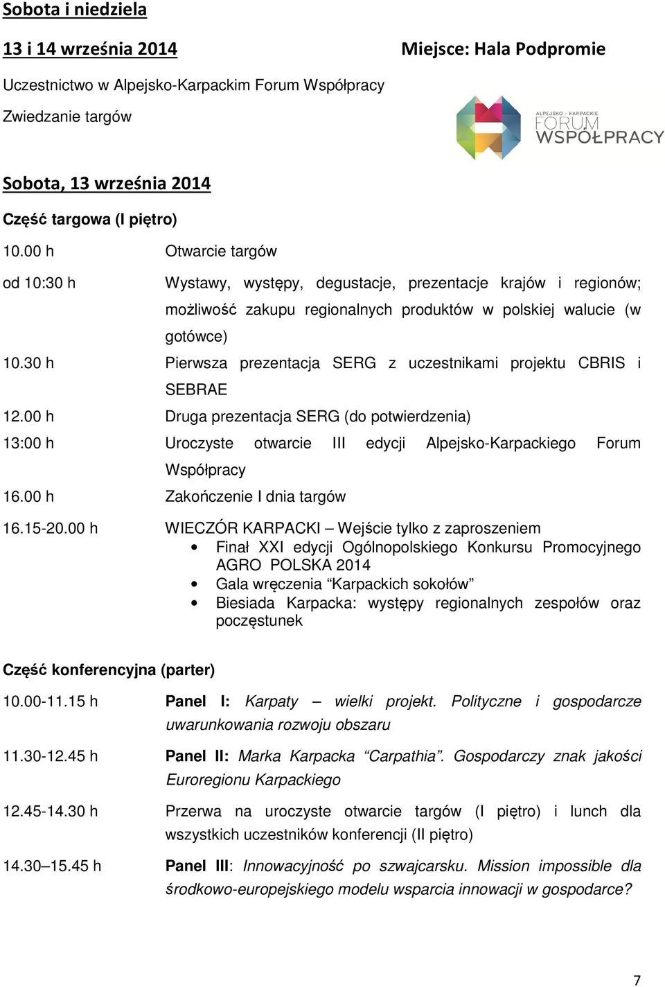 30 h Pierwsza prezentacja SERG z uczestnikami projektu CBRIS i SEBRAE 12.00 h Druga prezentacja SERG (do potwierdzenia) 13:00 h Uroczyste otwarcie III edycji Alpejsko-Karpackiego Forum Współpracy 16.