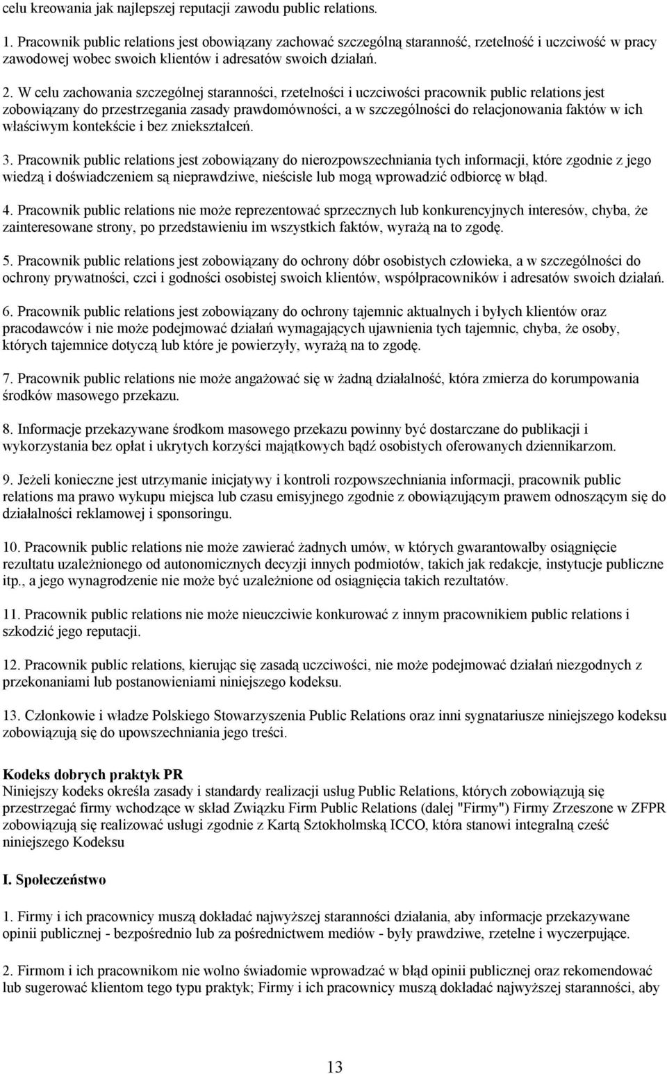 W celu zachowania szczególnej staranności, rzetelności i uczciwości pracownik public relations jest zobowiązany do przestrzegania zasady prawdomówności, a w szczególności do relacjonowania faktów w