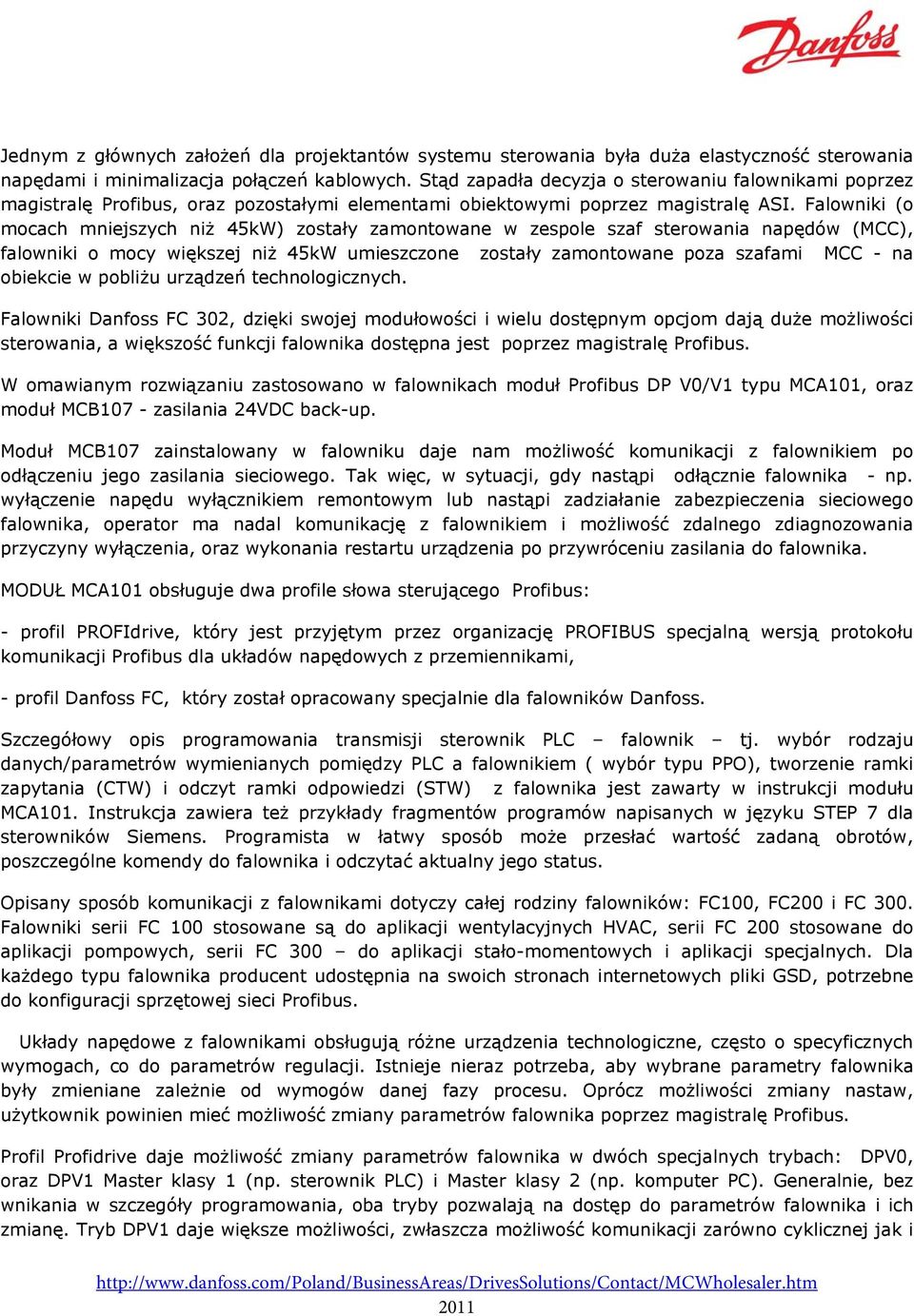 Falowniki (o mocach mniejszych niż 45kW) zostały zamontowane w zespole szaf sterowania napędów (MCC), falowniki o mocy większej niż 45kW umieszczone zostały zamontowane poza szafami MCC - na obiekcie