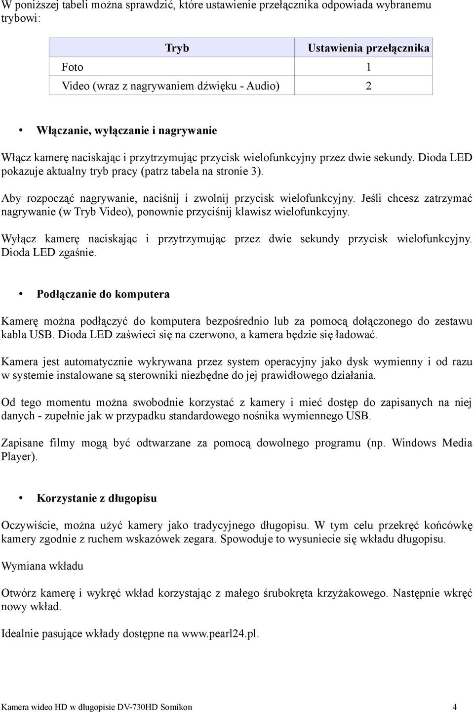 Aby rozpocząć nagrywanie, naciśnij i zwolnij przycisk wielofunkcyjny. Jeśli chcesz zatrzymać nagrywanie (w Tryb Video), ponownie przyciśnij klawisz wielofunkcyjny.