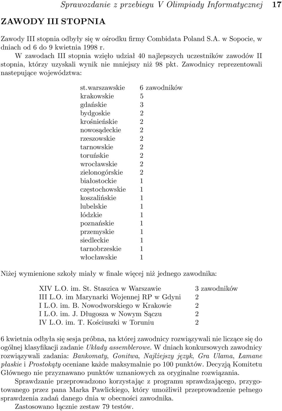 warszawskie 6 zawodników krakowskie 5 gdańskie 3 bydgoskie 2 krośnieńskie 2 nowosądeckie 2 rzeszowskie 2 tarnowskie 2 toruńskie 2 wrocławskie 2 zielonogórskie 2 białostockie 1 częstochowskie 1
