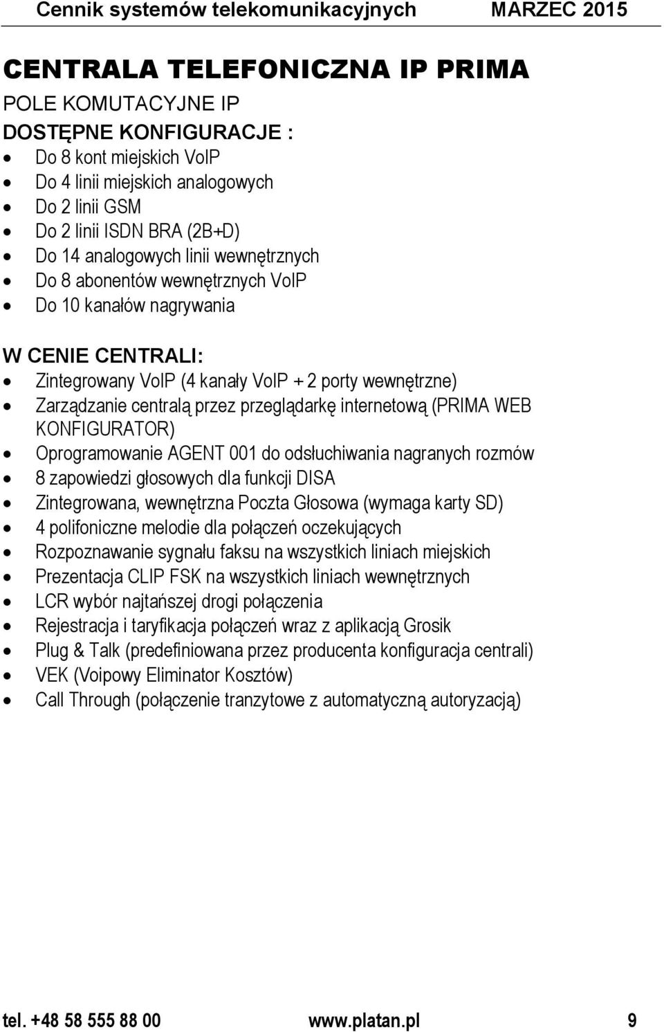 Zarządzanie centralą przez przeglądarkę internetową (PRIMA WEB KONFIGURATOR) Oprogramowanie AGENT 001 do odsłuchiwania nagranych rozmów 8 zapowiedzi głosowych dla funkcji DISA Zintegrowana,