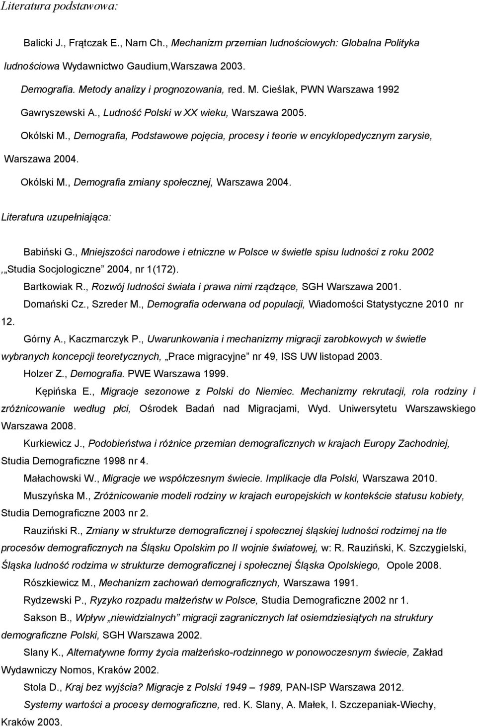 , Demografia, Podstawowe pojęcia, procesy i teorie w encyklopedycznym zarysie, Warszawa 004. Okólski M., Demografia zmiany społecznej, Warszawa 004. Literatura uzupełniająca: Babiński G.