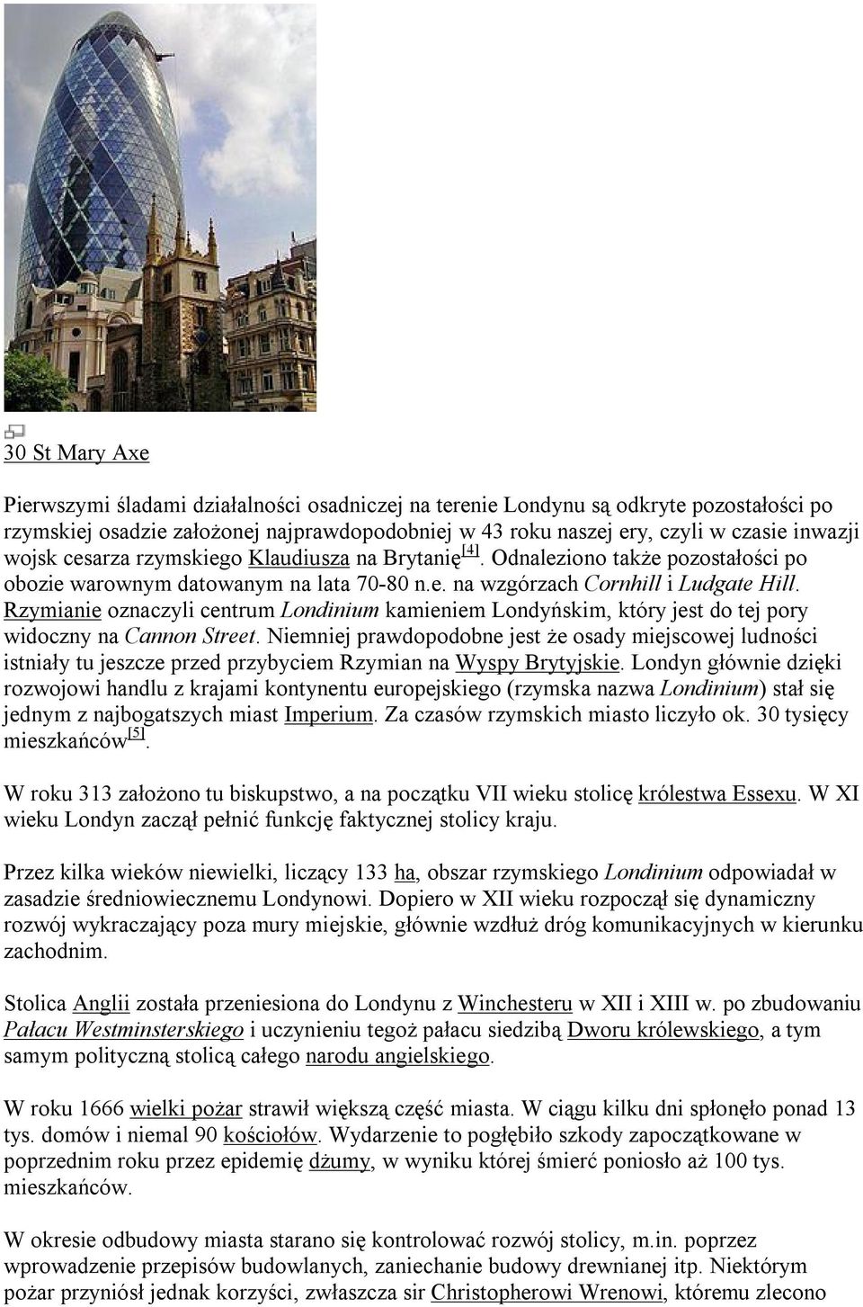 Rzymianie oznaczyli centrum Londinium kamieniem Londyńskim, który jest do tej pory widoczny na Cannon Street.
