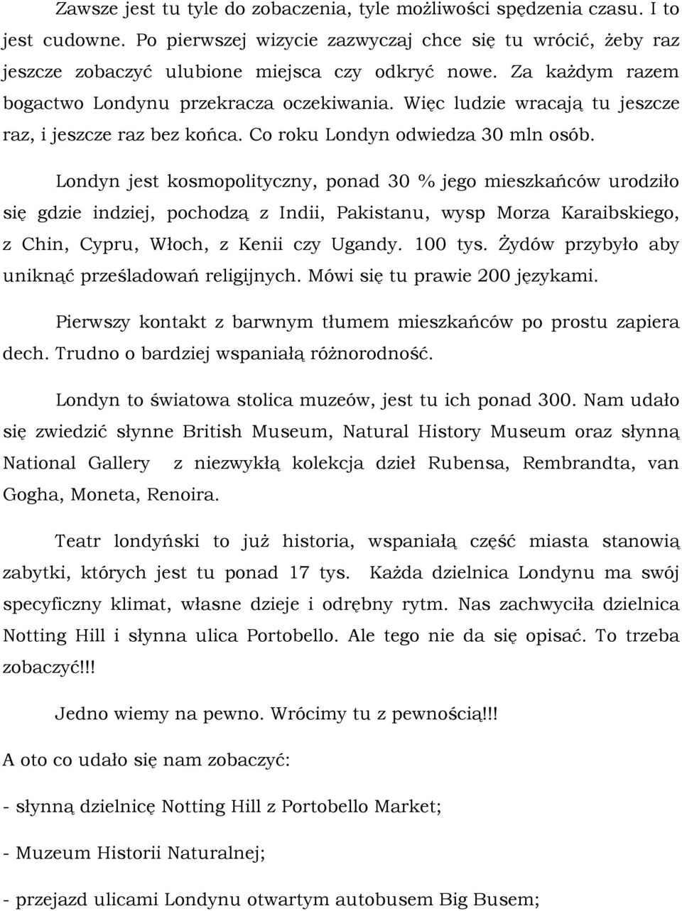 Londyn jest kosmopolityczny, ponad 30 % jego mieszkańców urodziło się gdzie indziej, pochodzą z Indii, Pakistanu, wysp Morza Karaibskiego, z Chin, Cypru, Włoch, z Kenii czy Ugandy. 100 tys.