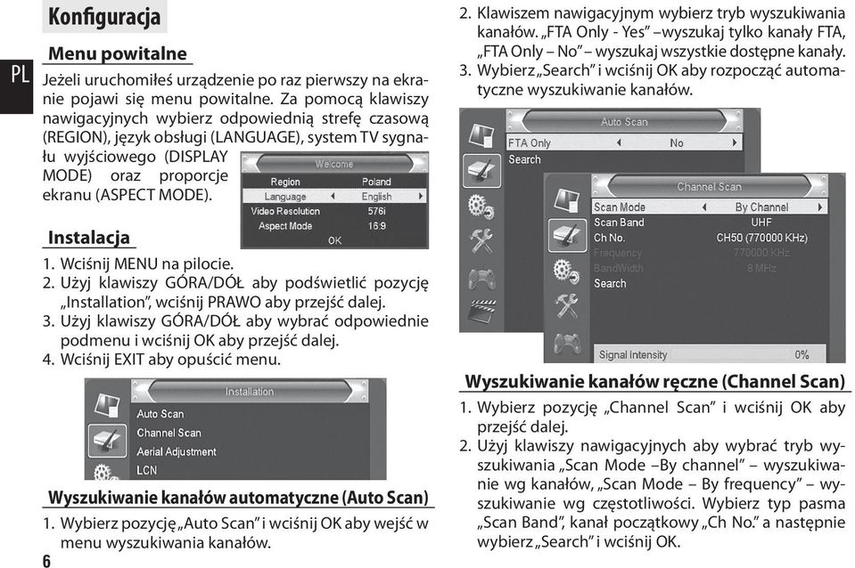 Wciśnij MENU na pilocie. 2. Użyj klawiszy GÓRA/DÓŁ aby podświetlić pozycję Installation, wciśnij PRAWO aby przejść dalej. 3.