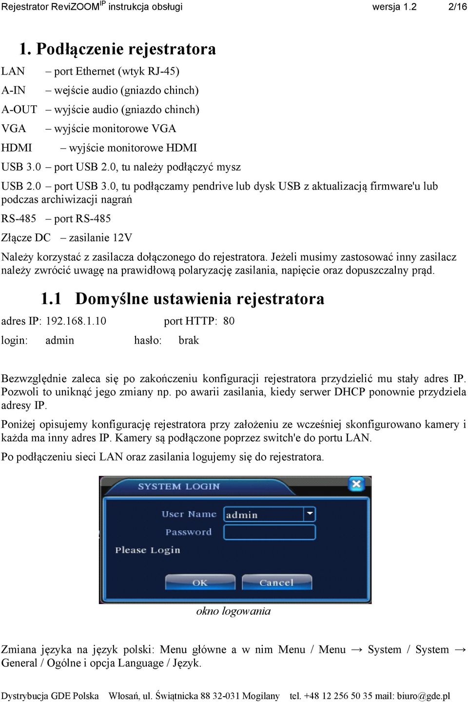 0, tu podłączamy pendrive lub dysk USB z aktualizacją firmware'u lub podczas archiwizacji nagrań RS-485 port RS-485 Złącze DC zasilanie 12V Należy korzystać z zasilacza dołączonego do rejestratora.