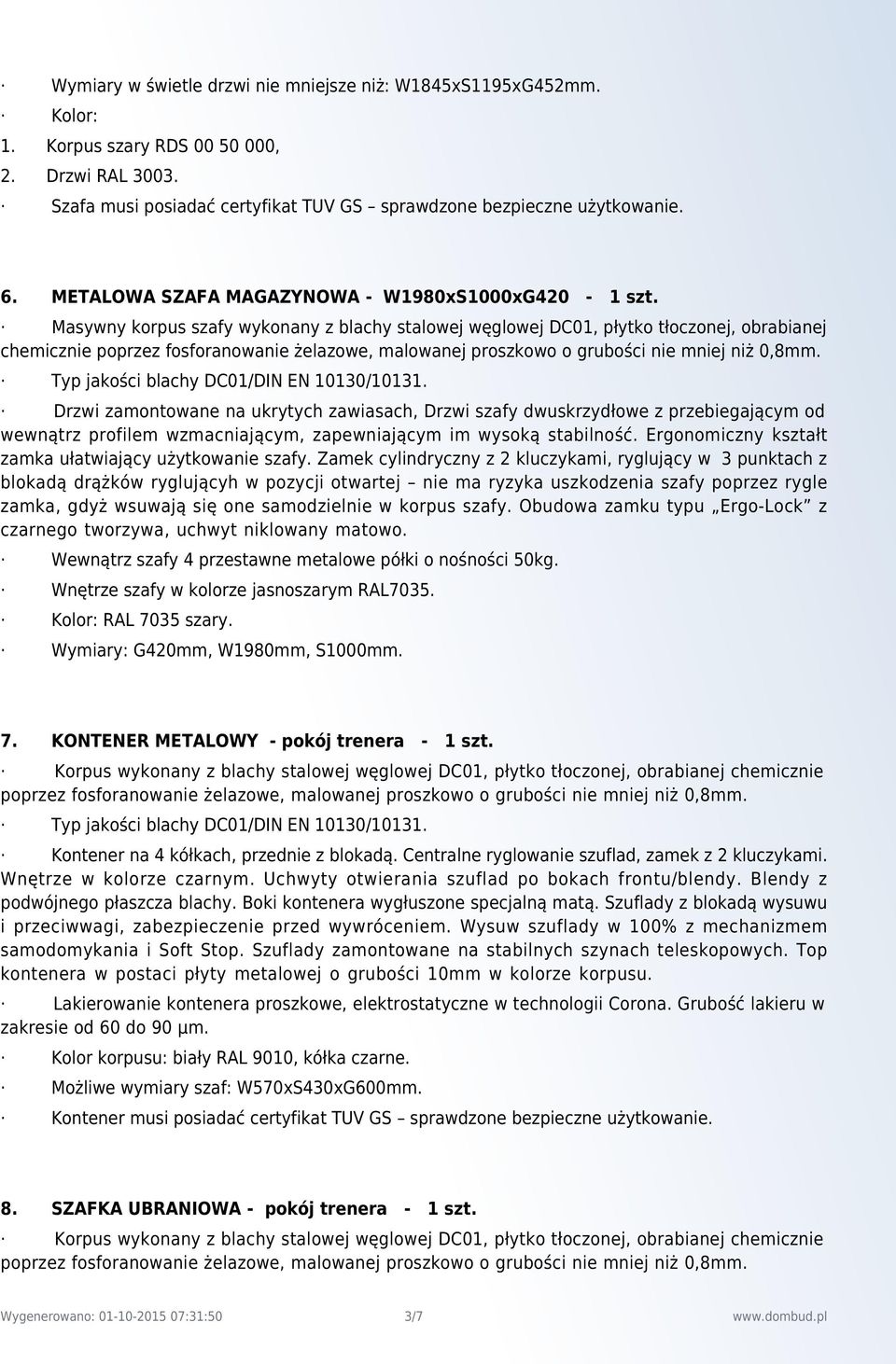 Masywny korpus szafy wykonany z blachy stalowej węglowej DC01, płytko tłoczonej, obrabianej chemicznie Drzwi zamontowane na ukrytych zawiasach, Drzwi szafy dwuskrzydłowe z przebiegającym od wewnątrz