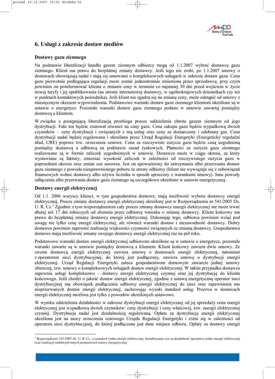 Cena gazu pierwotnie podlegaj ca regulacji mo e zosta jednostronnie zmieniona przez sprzedawc, przy czym powinien on poinformowa klienta o zmianie ceny w terminie co najmniej 30 dni przed wej ciem w