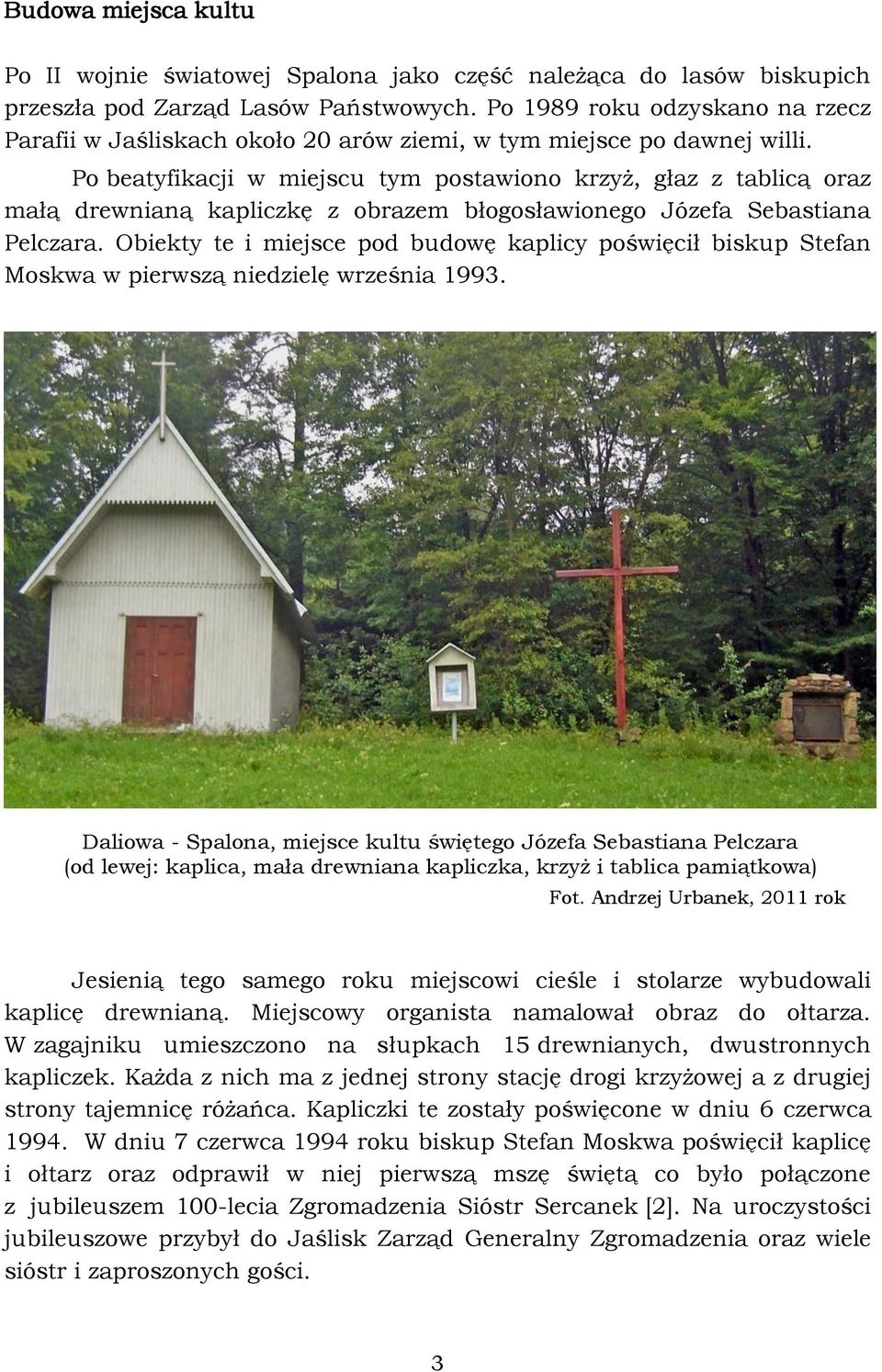 Po beatyfikacji w miejscu tym postawiono krzyż, głaz z tablicą oraz małą drewnianą kapliczkę z obrazem błogosławionego Józefa Sebastiana Pelczara.