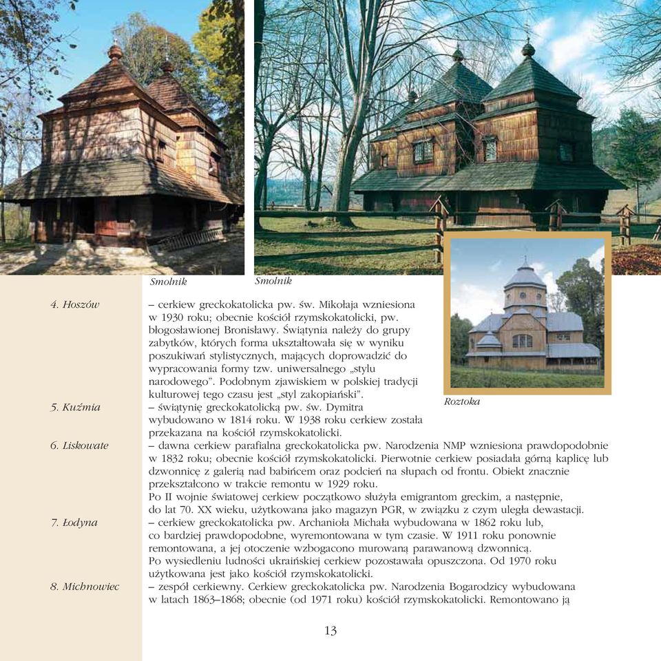 Podobnym zjawiskiem w polskiej tradycji kulturowej tego czasu jest styl zakopiański. Roztoka 5. Kuźmia świątynię greckokatolicką pw. św. Dymitra wybudowano w 1814 roku.
