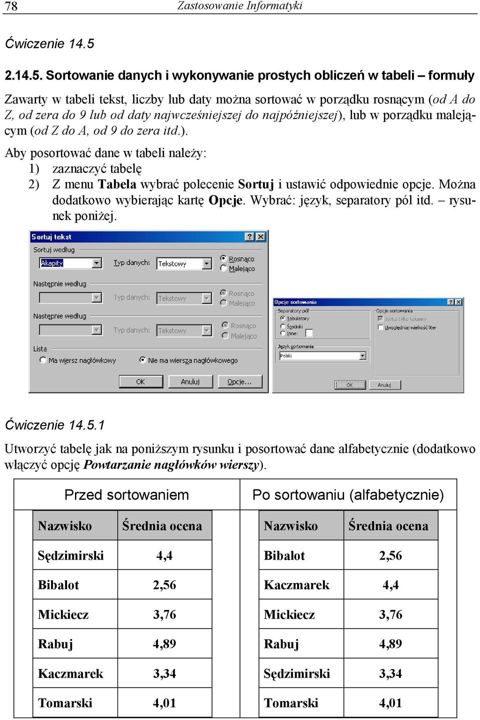 Sortowanie danych i wykonywanie prostych obliczeń w tabeli formuły Zawarty w tabeli tekst, liczby lub daty można sortować w porządku rosnącym (od A do Z, od zera do 9 lub od daty najwcześniejszej do