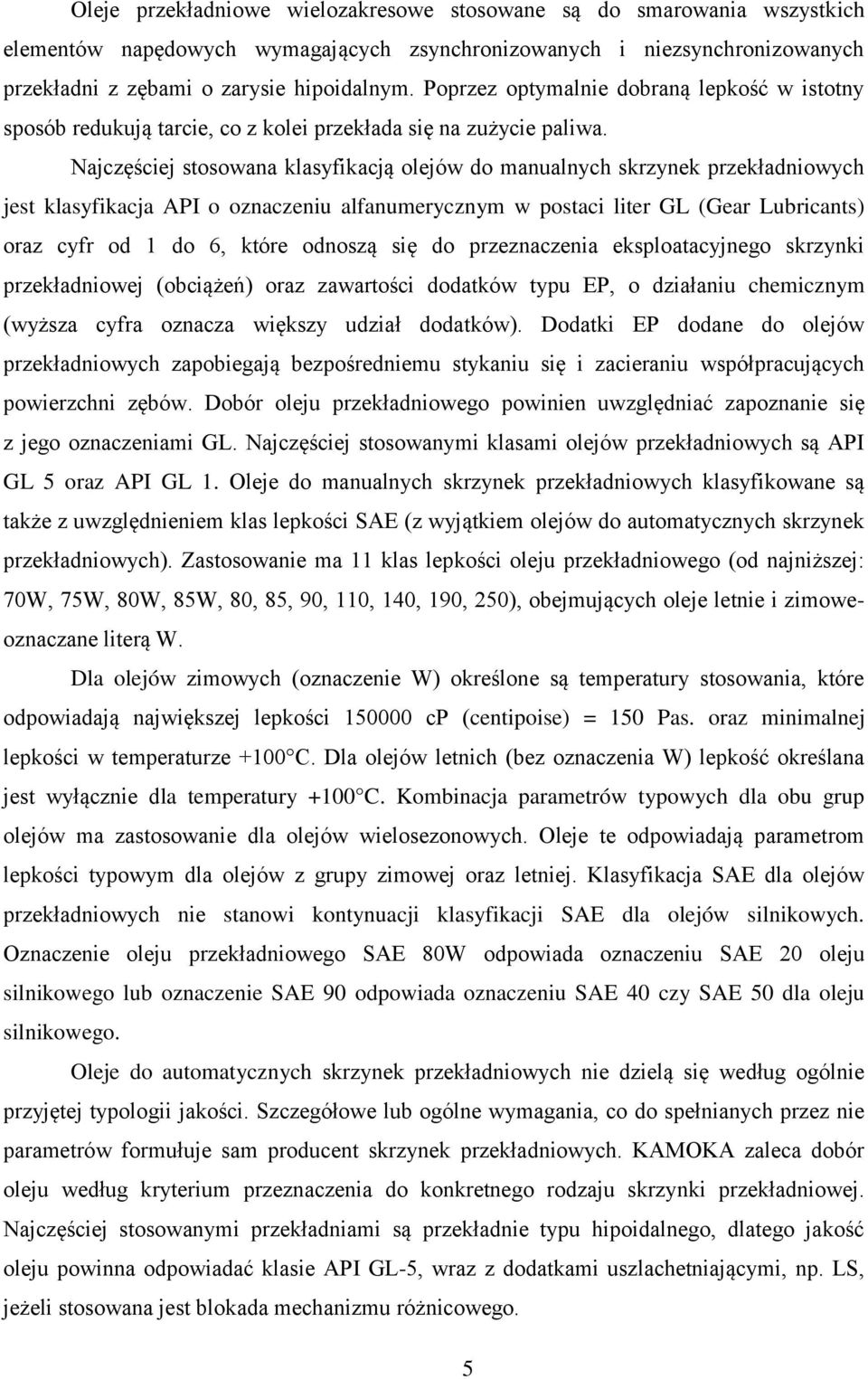 Najczęściej stosowana klasyfikacją olejów do manualnych skrzynek przekładniowych jest klasyfikacja API o oznaczeniu alfanumerycznym w postaci liter GL (Gear Lubricants) oraz cyfr od 1 do 6, które