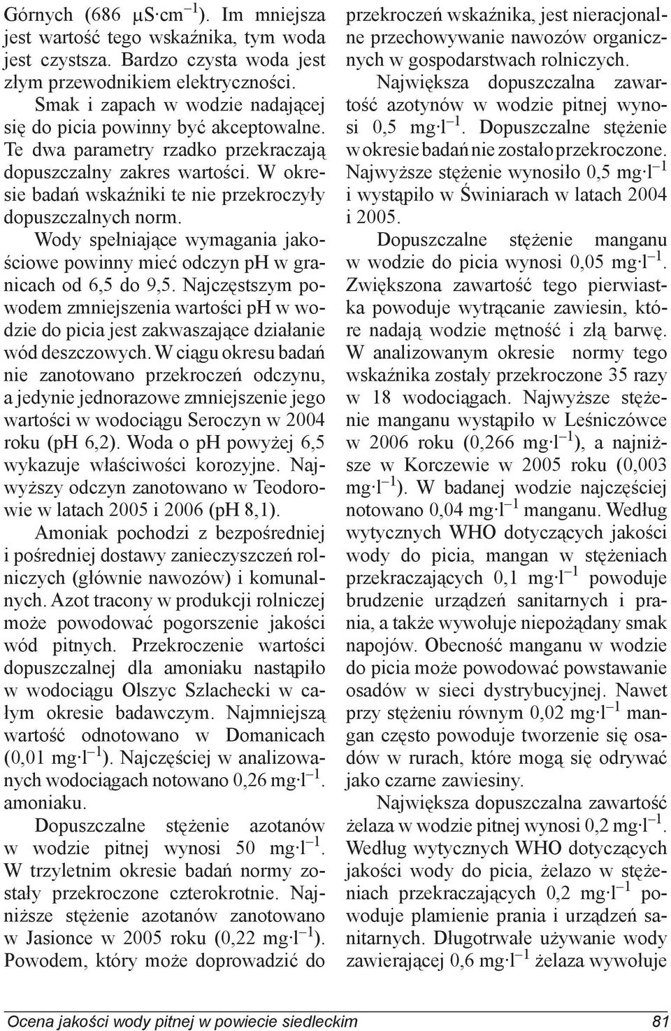 W okresie badań wskaźniki te nie przekroczyły dopuszczalnych norm. Wody spełniające wymagania jakościowe powinny mieć odczyn ph w granicach od 6,5 do 9,5.