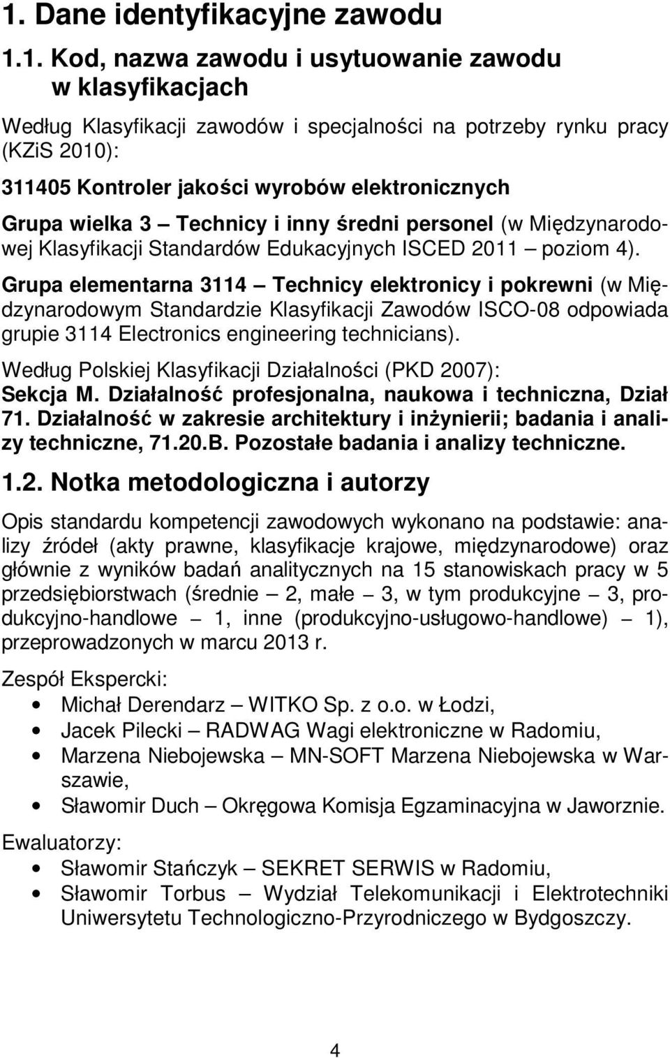 Grupa elementarna 3114 Technicy elektronicy i pokrewni (w Międzynarodowym Standardzie Klasyfikacji Zawodów ISCO-08 odpowiada grupie 3114 Electronics engineering technicians).