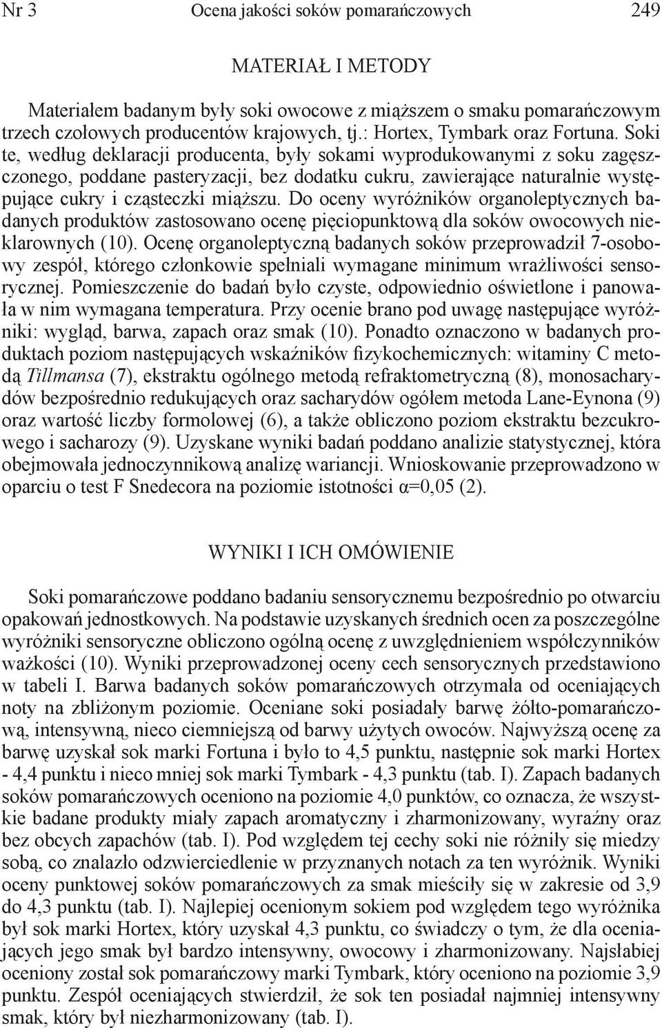 Soki te, według deklaracji producenta, były sokami wyprodukowanymi z soku zagęszczonego, poddane pasteryzacji, bez dodatku cukru, zawierające naturalnie występujące cukry i cząsteczki miąższu.