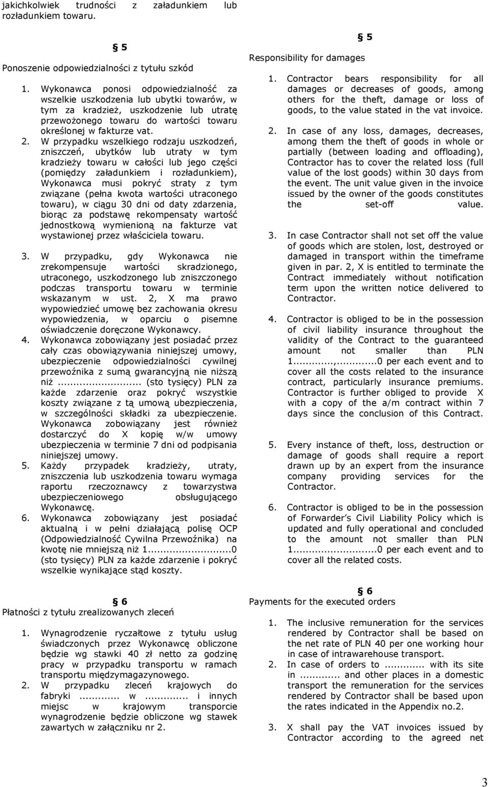 W przypadku wszelkiego rodzaju uszkodzeń, zniszczeń, ubytków lub utraty w tym kradzieży towaru w całości lub jego części (pomiędzy załadunkiem i rozładunkiem), Wykonawca musi pokryć straty z tym