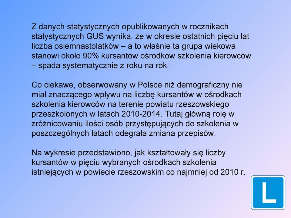 Co ciekawe, obserwowany w Polsce niż demograficzny nie miał znaczącego wpływu na liczbę kursantów w ośrodkach szkolenia kierowców na terenie powiatu rzeszowskiego przeszkolonych w latach