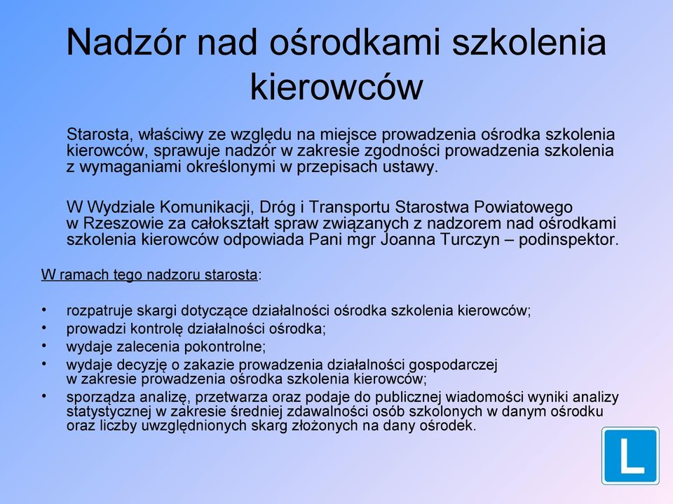 W Wydziale Komunikacji, Dróg i Transportu Starostwa Powiatowego w Rzeszowie za całokształt spraw związanych z nadzorem nad ośrodkami szkolenia kierowców odpowiada Pani mgr Joanna Turczyn podinspektor.