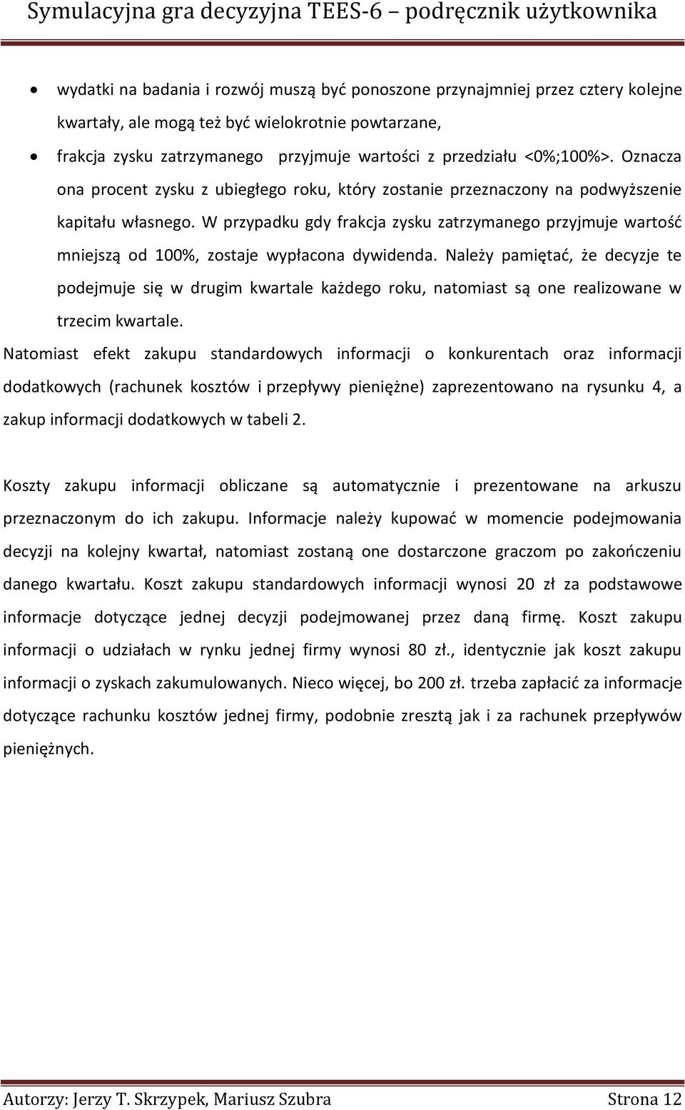 W przypadku gdy frakcja zysku zatrzymanego przyjmuje wartośd mniejszą od 100%, zostaje wypłacona dywidenda.