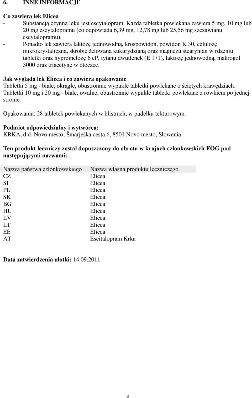 - Ponadto lek zawiera laktozę jednowodną, krospowidon, powidon K 30, celulozę mikrokrystaliczną, skrobię żelowaną kukurydzianą oraz magnezu stearynian w rdzeniu tabletki oraz hypromelozę 6 cp, tytanu