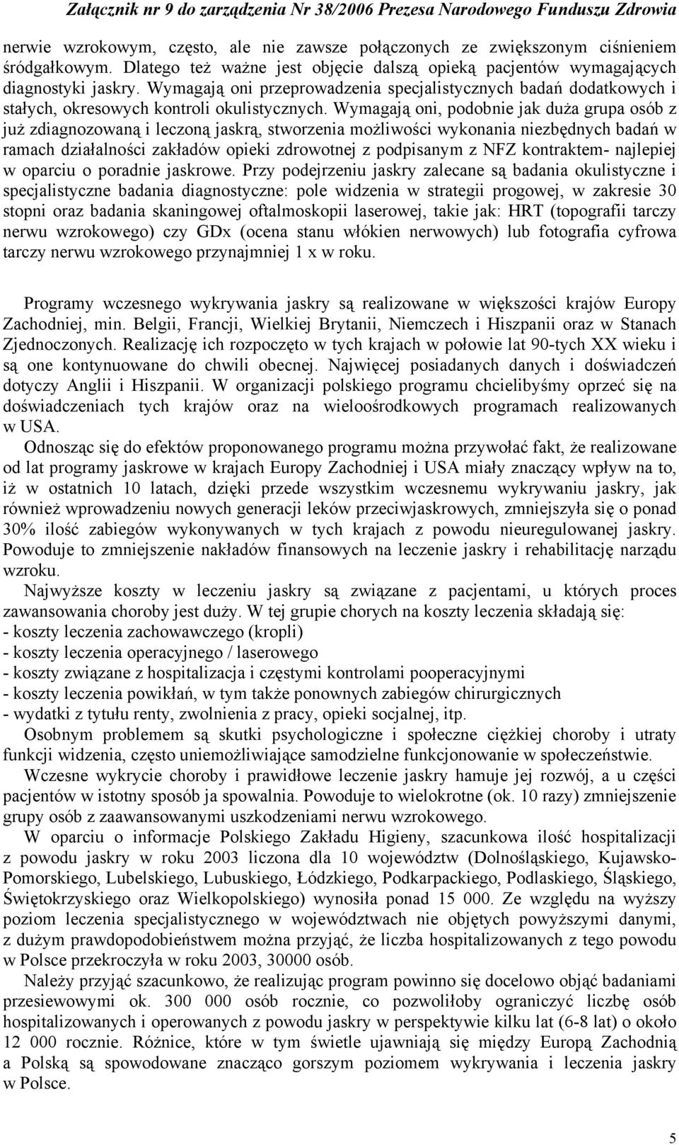 Wymagają oni, podobnie jak duża grupa osób z już zdiagnozowaną i leczoną jaskrą, stworzenia możliwości wykonania niezbędnych badań w ramach działalności zakładów opieki zdrowotnej z podpisanym z NFZ