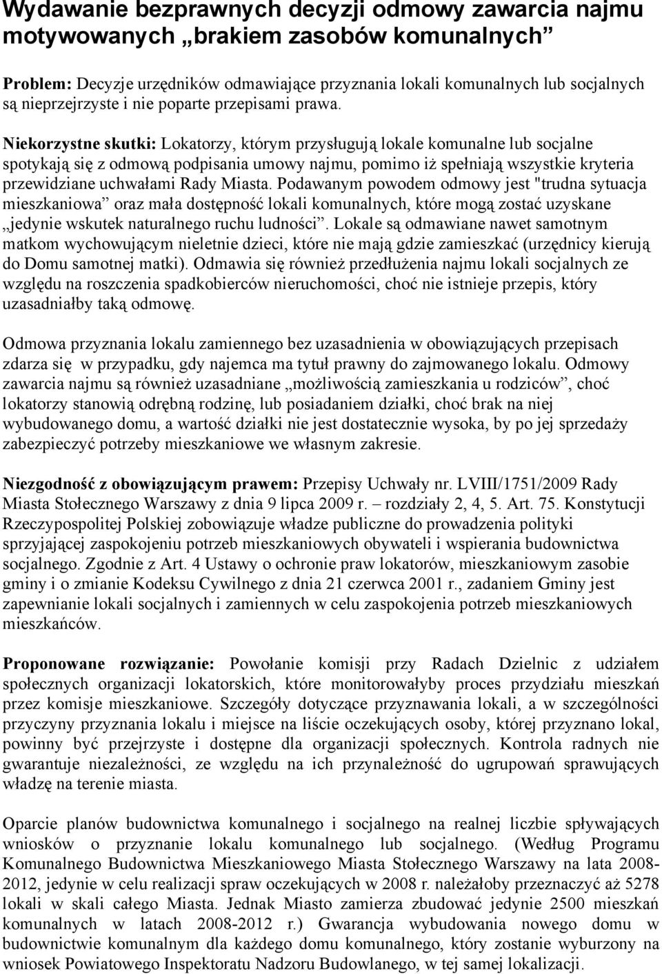 Niekorzystne skutki: Lokatorzy, którym przysługują lokale komunalne lub socjalne spotykają się z odmową podpisania umowy najmu, pomimo iż spełniają wszystkie kryteria przewidziane uchwałami Rady