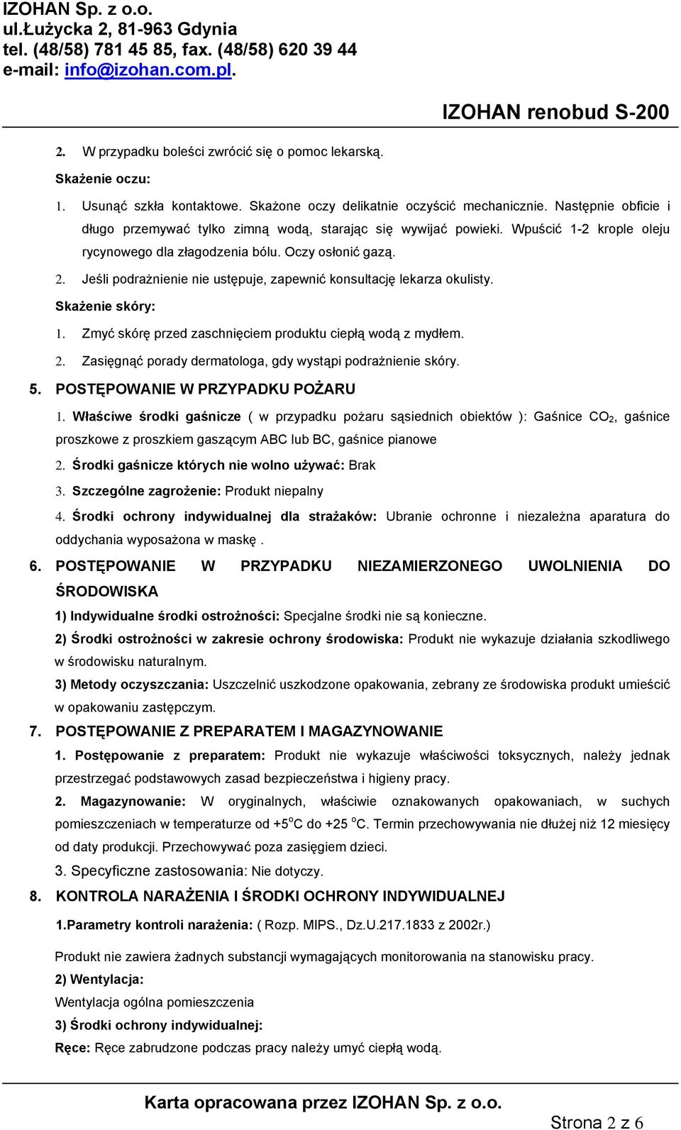 Jeśli podrażnienie nie ustępuje, zapewnić konsultację lekarza okulisty. Skażenie skóry: 1. Zmyć skórę przed zaschnięciem produktu ciepłą wodą z mydłem. 2.