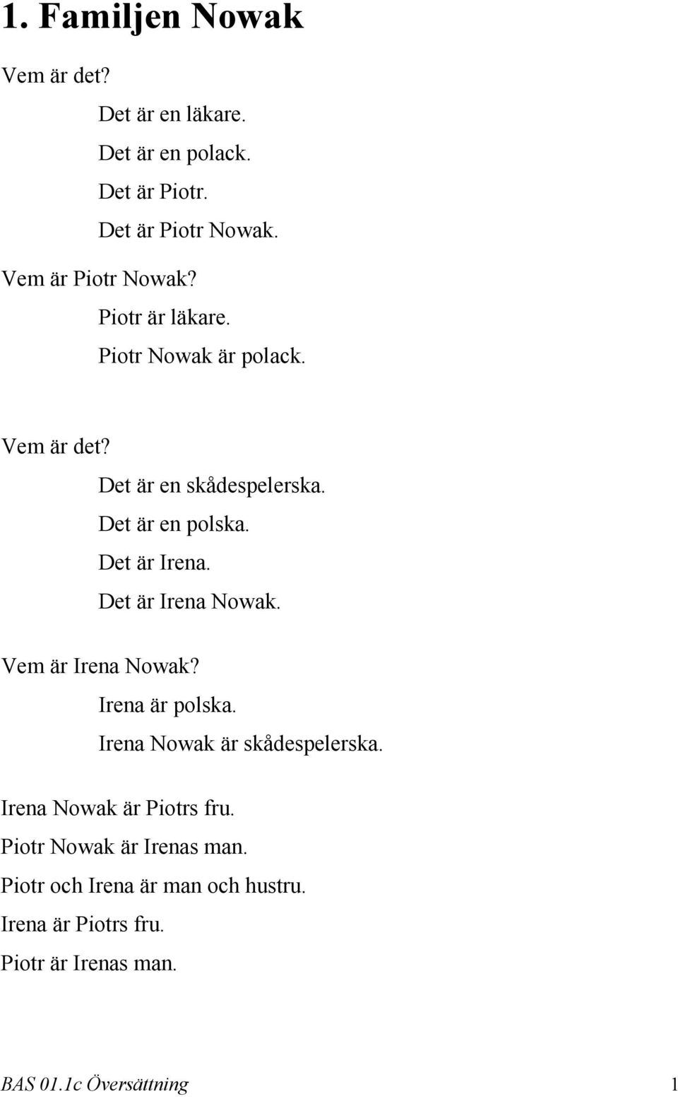 Det är Irena Nowak. Vem är Irena Nowak? Irena är polska. Irena Nowak är skådespelerska. Irena Nowak är Piotrs fru.
