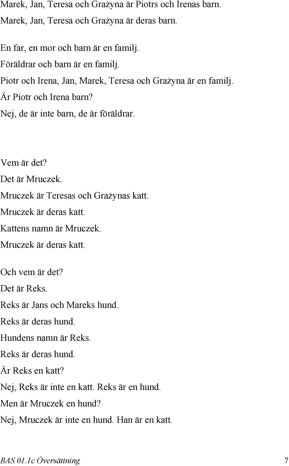 Mruczek är Teresas och Grażynas katt. Mruczek är deras katt. Kattens namn är Mruczek. Mruczek är deras katt. Och vem är det? Det är Reks. Reks är Jans och Mareks hund.