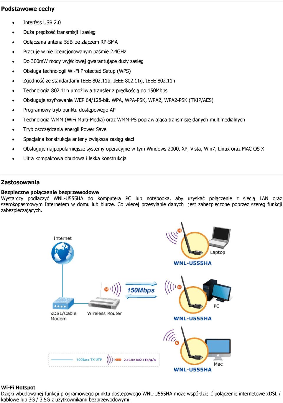 11n umożliwia transfer z prędkością do 150Mbps Obsługuje szyfrowanie WEP 64/128-bit, WPA, WPA-PSK, WPA2, WPA2-PSK (TKIP/AES) Programowy tryb punktu dostępowego AP Technologia WMM (WiFi Multi-Media)