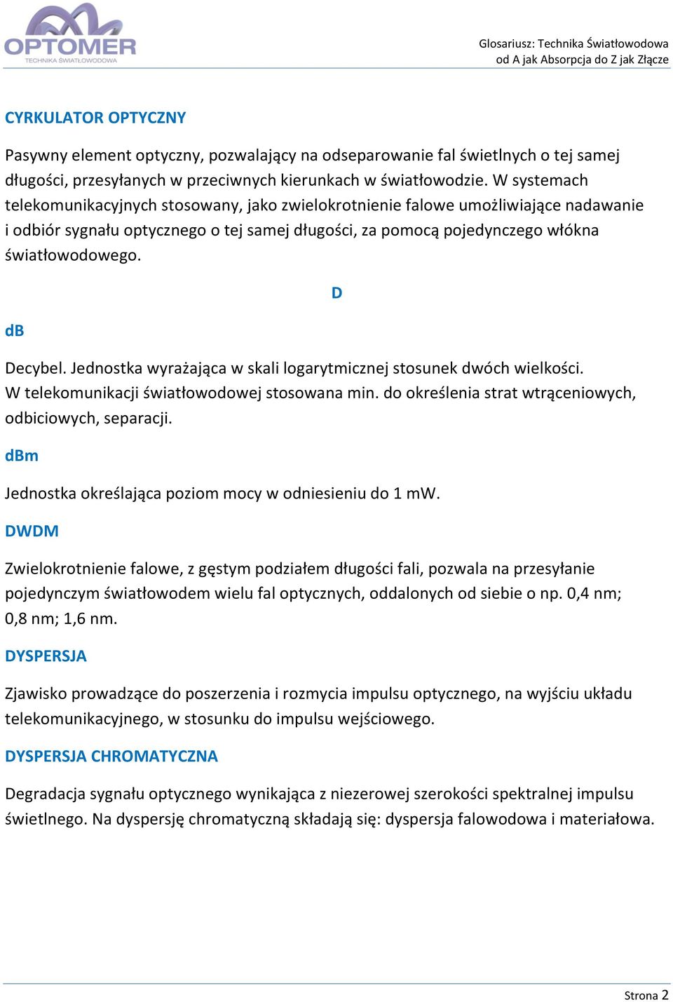 db Decybel. Jednostka wyrażająca w skali logarytmicznej stosunek dwóch wielkości. W telekomunikacji światłowodowej stosowana min. do określenia strat wtrąceniowych, odbiciowych, separacji.