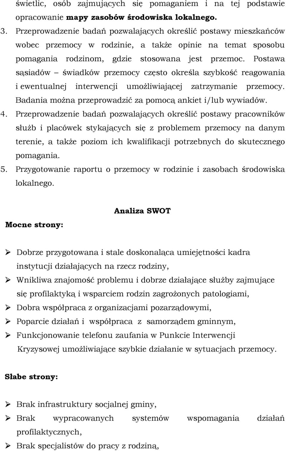 Postawa sąsiadów świadków przemocy często określa szybkość reagowania i ewentualnej interwencji umożliwiającej zatrzymanie przemocy. Badania można przeprowadzić za pomocą ankiet i/lub wywiadów. 4.