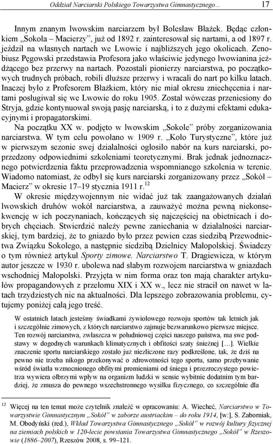 Pozostali pionierzy narciarstwa, po początkowych trudnych próbach, robili dłuższe przerwy i wracali do nart po kilku latach.