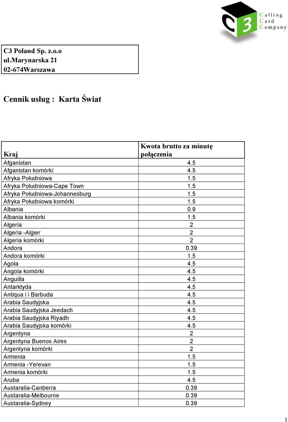 39 Andora komórki 1.5 Agola 4.5 Angola komórki 4.5 Anguilla 4.5 Antarktyda 4.5 Antiqua i i Barbuda 4.5 Arabia Saudyjska 4.5 Arabia Saudyjska Jeedach 4.5 Arabia Saudyjska Riyadh 4.