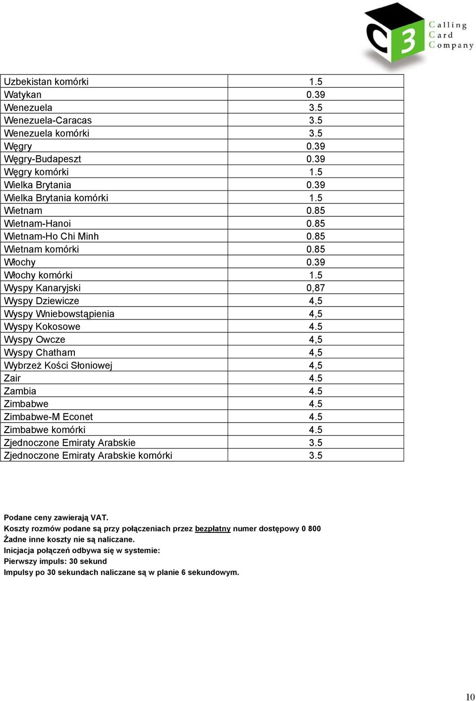 5 Wyspy Owcze 4,5 Wyspy Chatham 4,5 Wybrzeż Kości Słoniowej 4,5 Zair 4.5 Zambia 4.5 Zimbabwe 4.5 Zimbabwe-M Econet 4.5 Zimbabwe komórki 4.5 Zjednoczone Emiraty Arabskie 3.