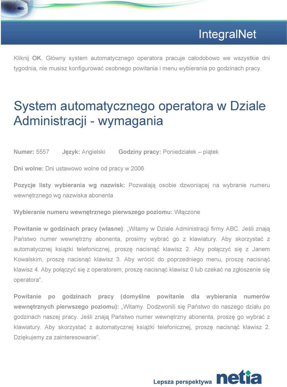 wybierania wg nazwisk: Pozwalają osobie dzwoniącej na wybranie numeru wewnętrznego wg nazwiska abonenta Wybieranie numeru wewnętrznego pierwszego poziomu: Włączone Powitanie w godzinach pracy