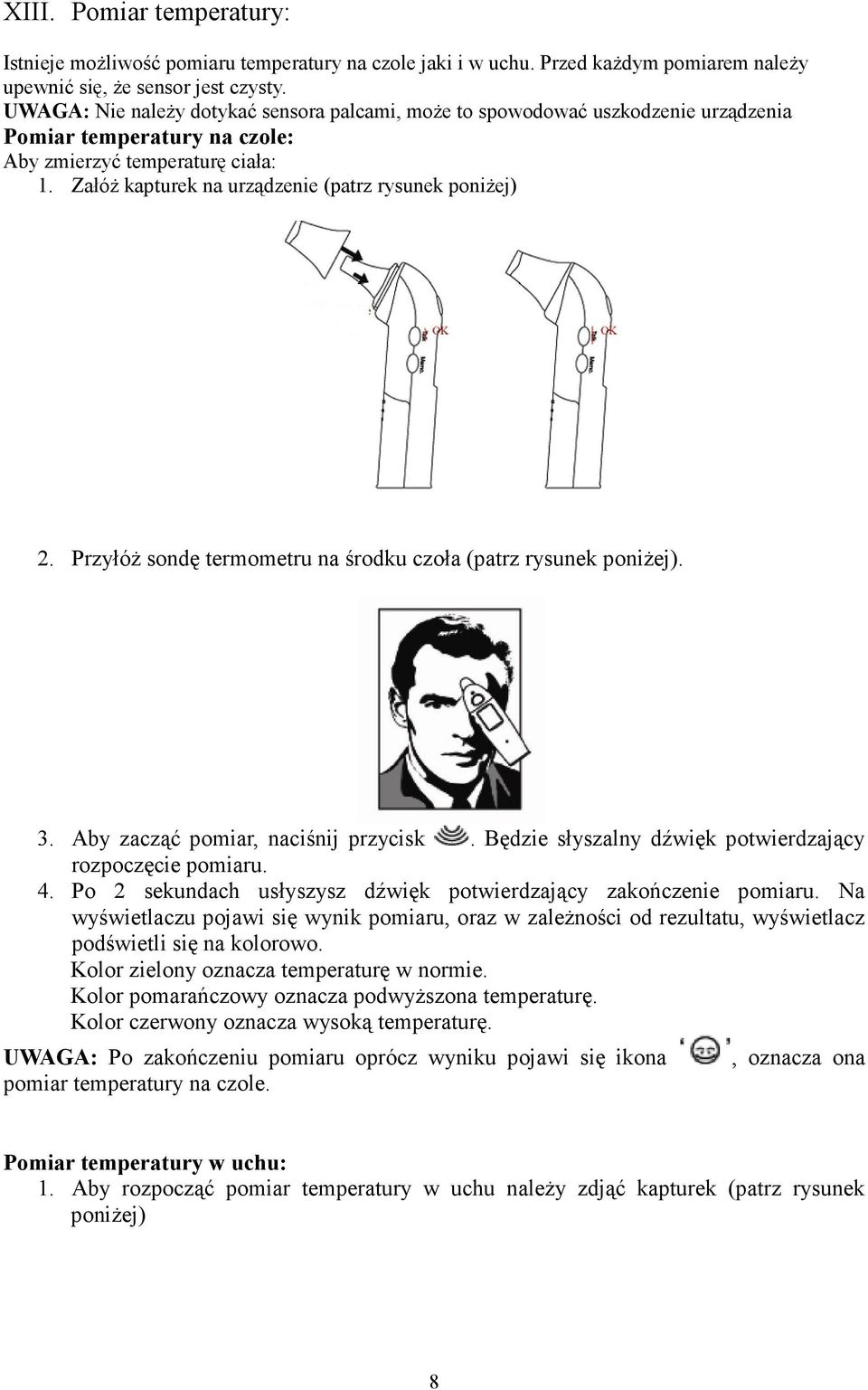 ZałóŜ kapturek na urządzenie (patrz rysunek poniŝej) 2. PrzyłóŜ sondę termometru na środku czoła (patrz rysunek poniŝej). 3. Aby zacząć pomiar, naciśnij przycisk.